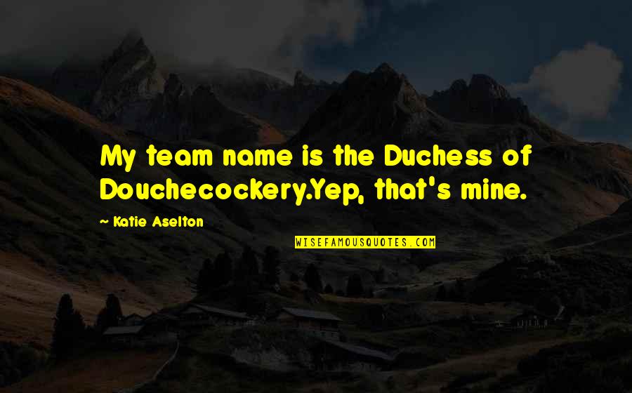 Born On The Fourth Of July Movie Quotes By Katie Aselton: My team name is the Duchess of Douchecockery.Yep,