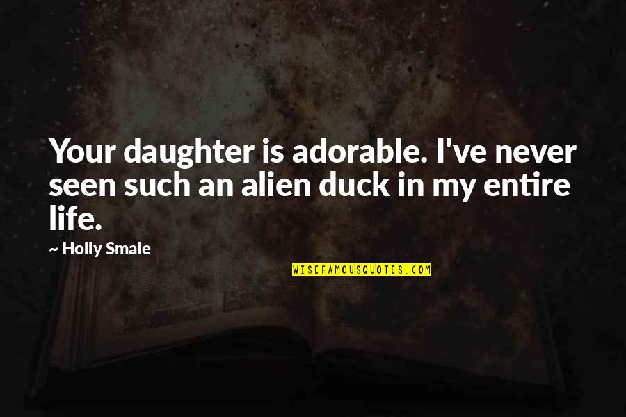 Born On The Same Day Quotes By Holly Smale: Your daughter is adorable. I've never seen such