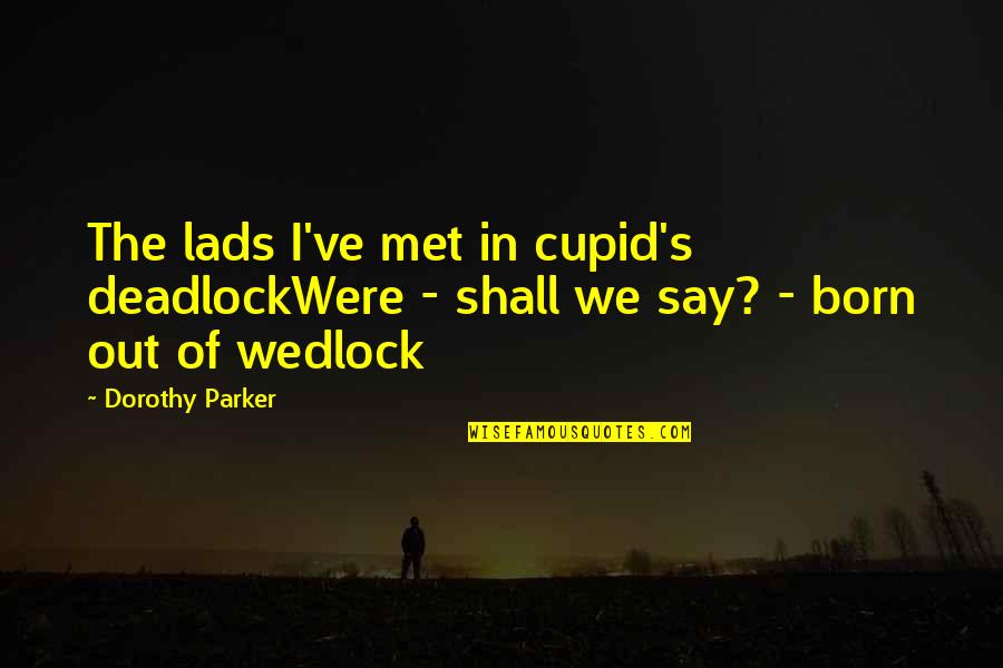 Born Out Of Quotes By Dorothy Parker: The lads I've met in cupid's deadlockWere -