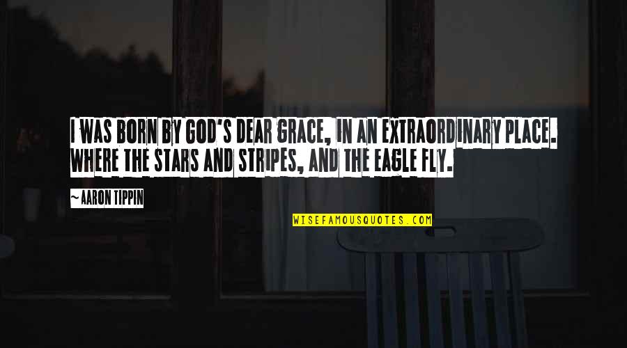 Born Place Quotes By Aaron Tippin: I was born by God's dear grace, in