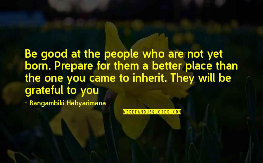 Born Place Quotes By Bangambiki Habyarimana: Be good at the people who are not