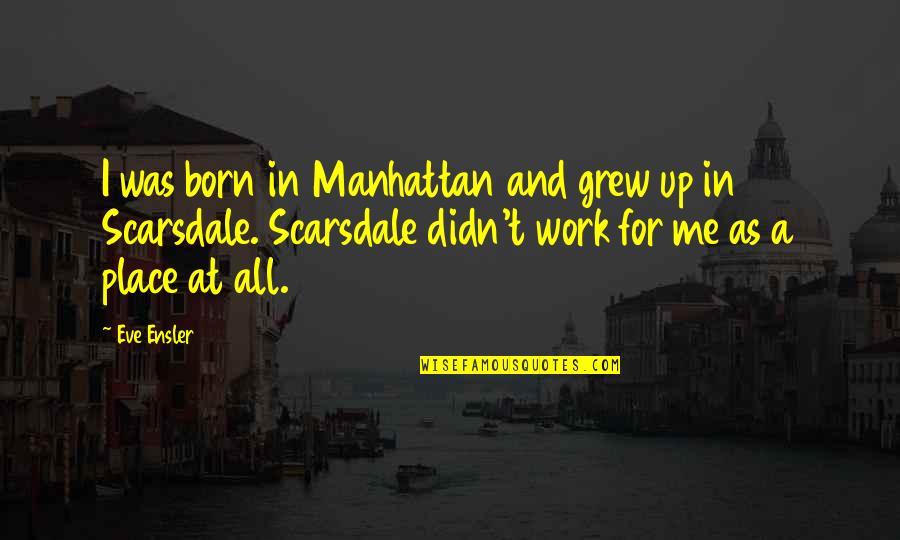 Born Place Quotes By Eve Ensler: I was born in Manhattan and grew up