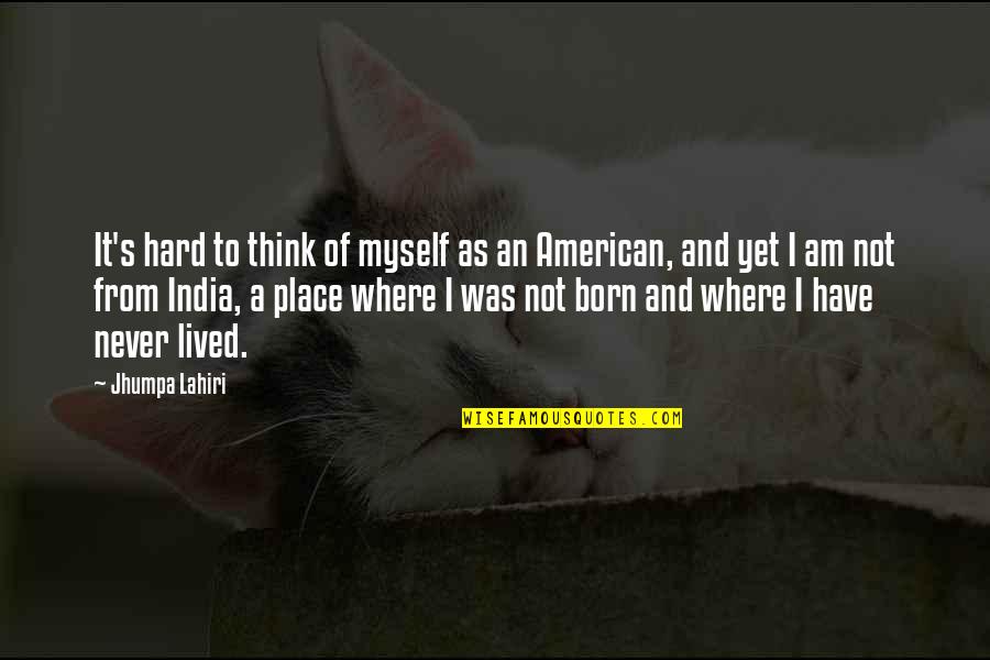 Born Place Quotes By Jhumpa Lahiri: It's hard to think of myself as an