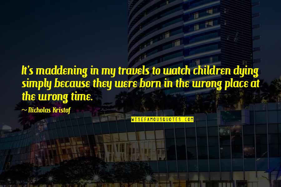 Born Place Quotes By Nicholas Kristof: It's maddening in my travels to watch children