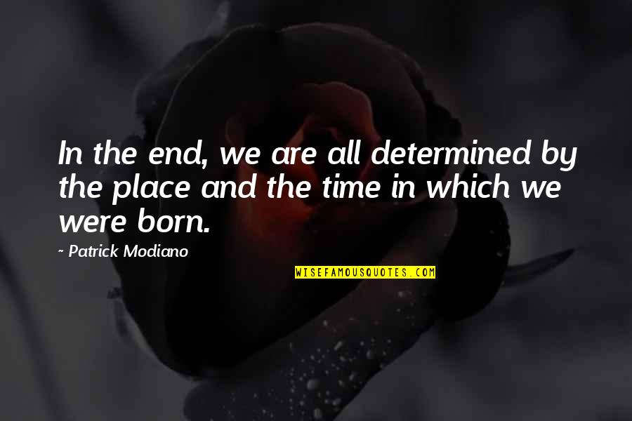 Born Place Quotes By Patrick Modiano: In the end, we are all determined by