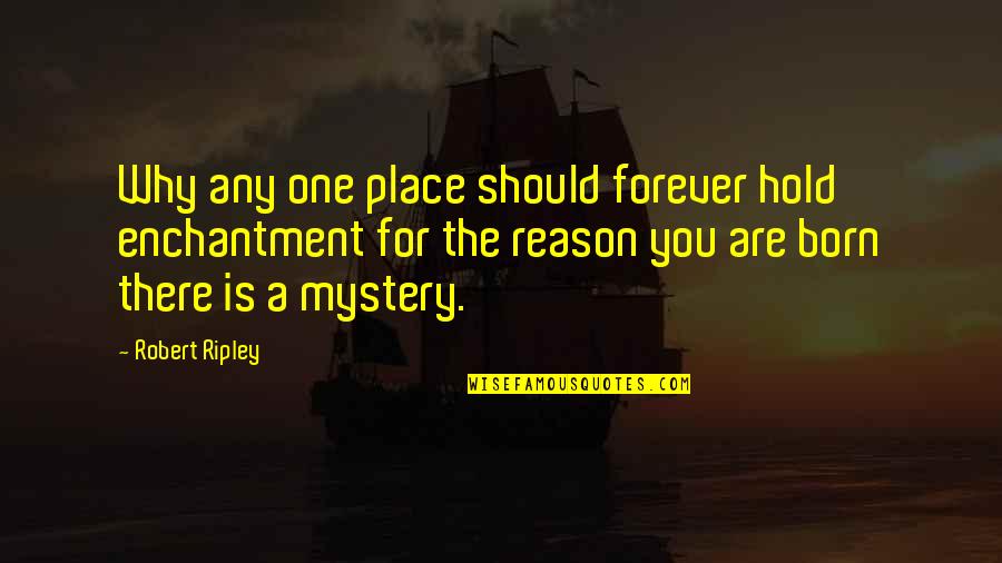 Born Place Quotes By Robert Ripley: Why any one place should forever hold enchantment