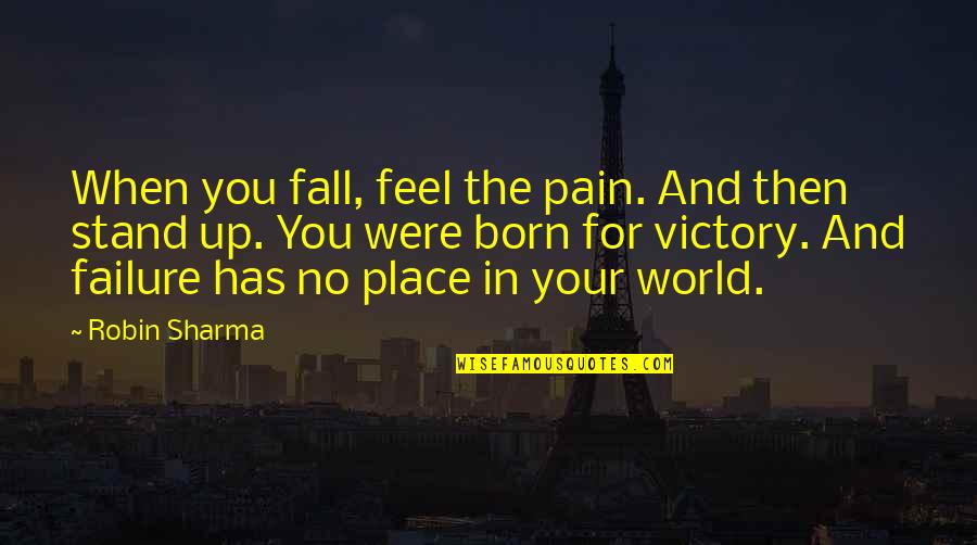 Born Place Quotes By Robin Sharma: When you fall, feel the pain. And then