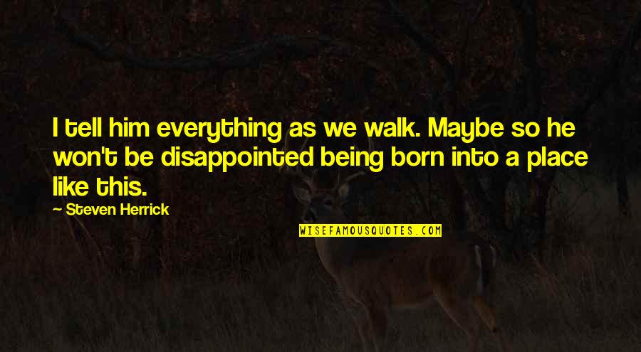 Born Place Quotes By Steven Herrick: I tell him everything as we walk. Maybe