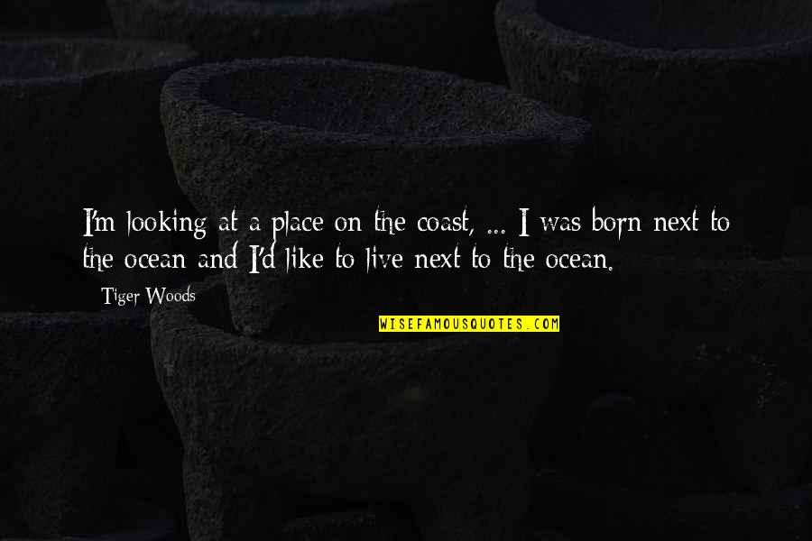 Born Place Quotes By Tiger Woods: I'm looking at a place on the coast,