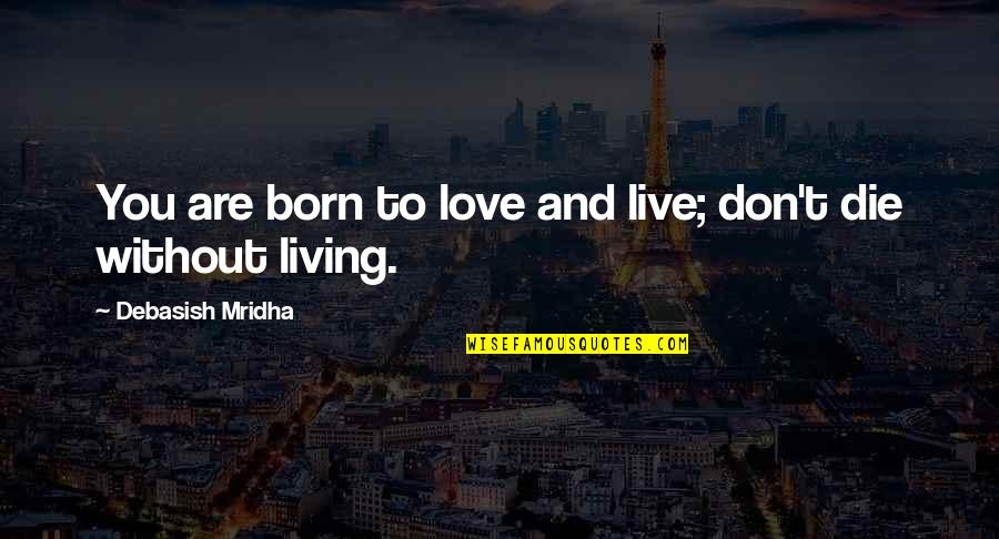 Born Quotes And Quotes By Debasish Mridha: You are born to love and live; don't