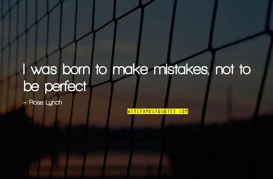 Born Quotes And Quotes By Ross Lynch: I was born to make mistakes, not to