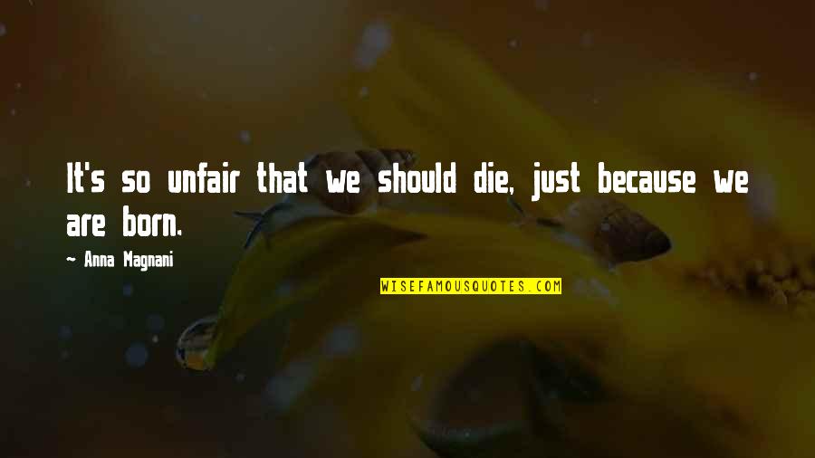 Born Quotes By Anna Magnani: It's so unfair that we should die, just