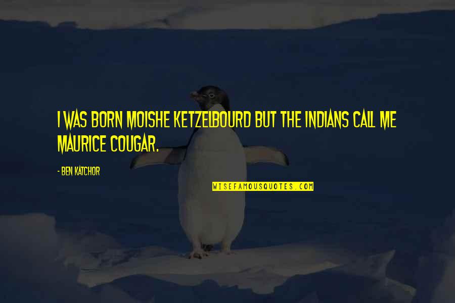 Born Quotes By Ben Katchor: I was born Moishe Ketzelbourd but the Indians