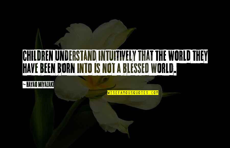 Born Quotes By Hayao Miyazaki: Children understand intuitively that the world they have
