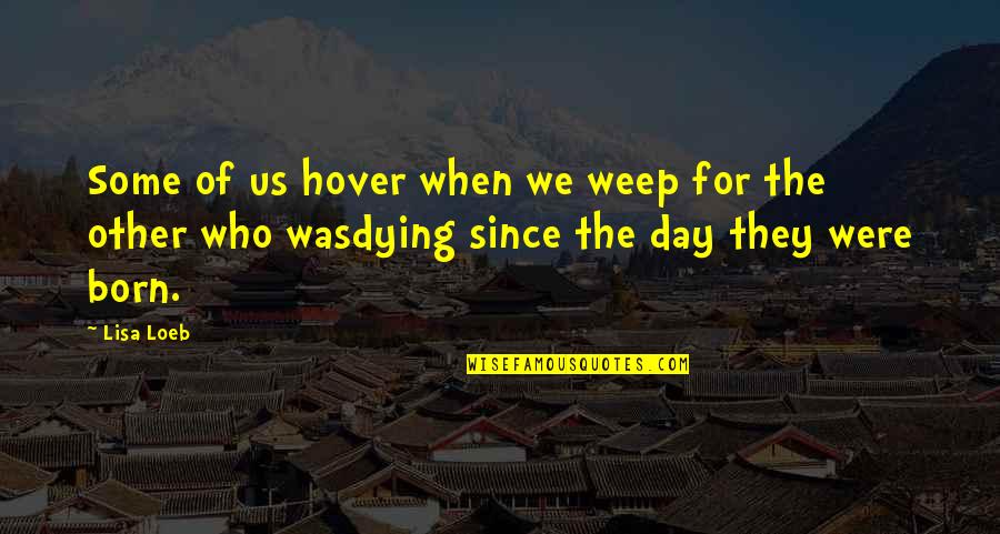 Born Quotes By Lisa Loeb: Some of us hover when we weep for