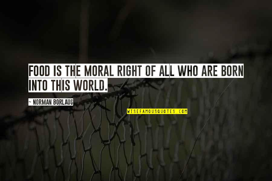 Born Quotes By Norman Borlaug: Food is the moral right of all who