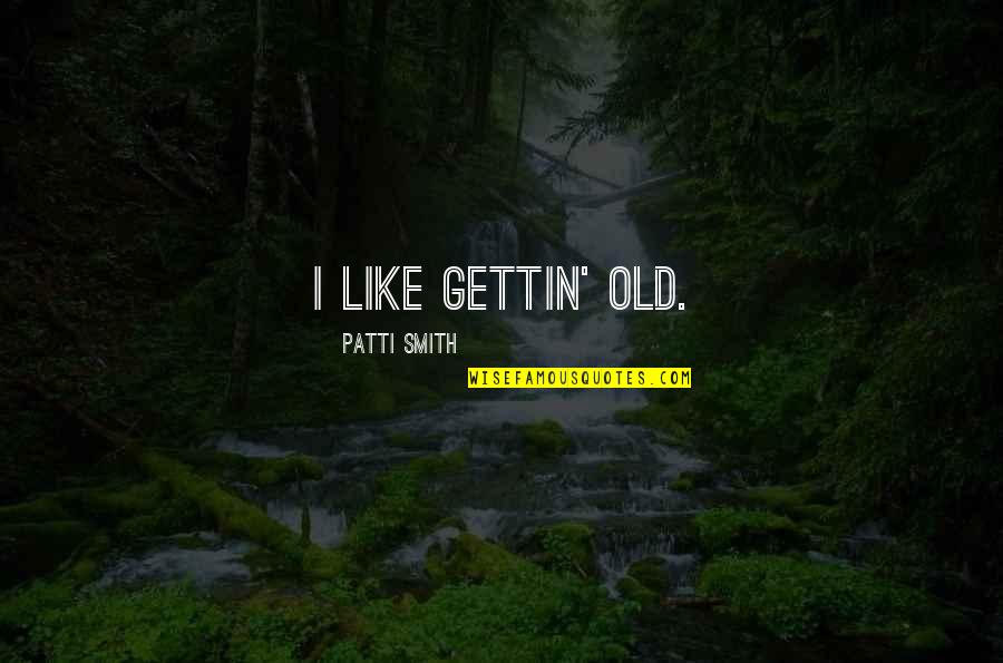 Born Ready Quotes By Patti Smith: I like gettin' old.