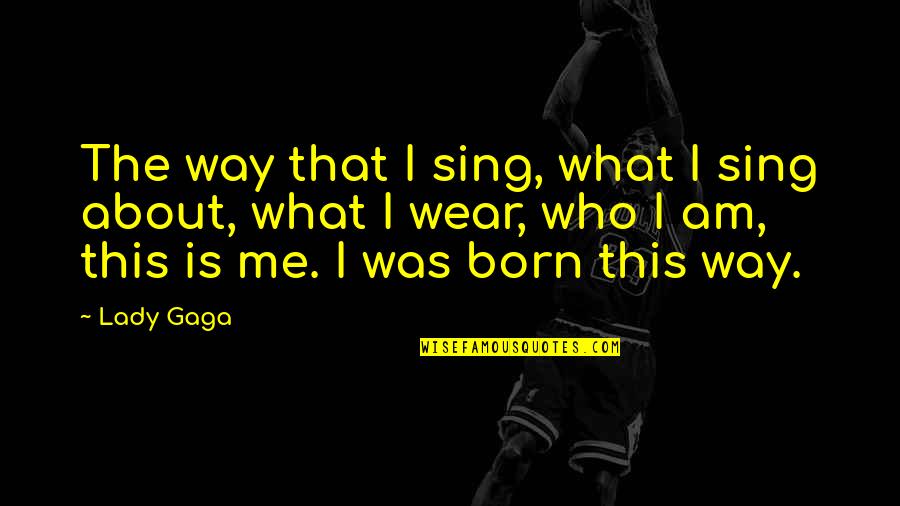 Born This Way Quotes By Lady Gaga: The way that I sing, what I sing