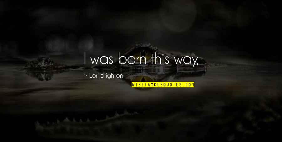 Born This Way Quotes By Lori Brighton: I was born this way,