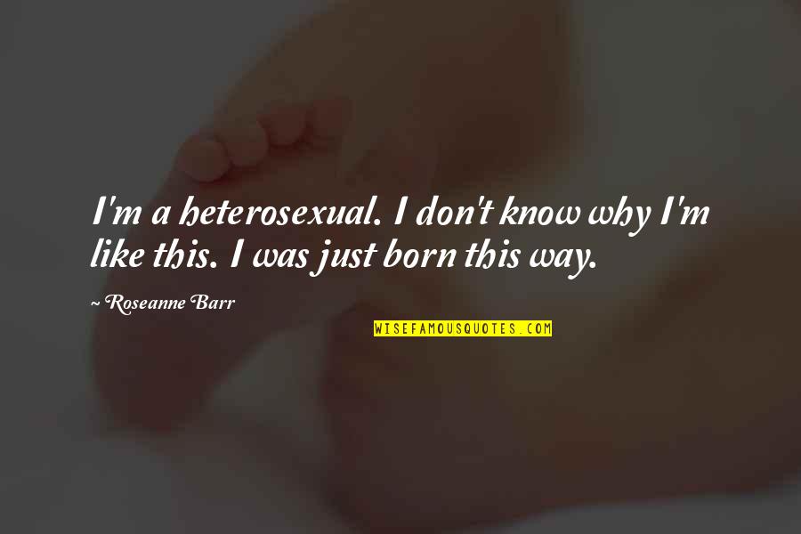 Born This Way Quotes By Roseanne Barr: I'm a heterosexual. I don't know why I'm