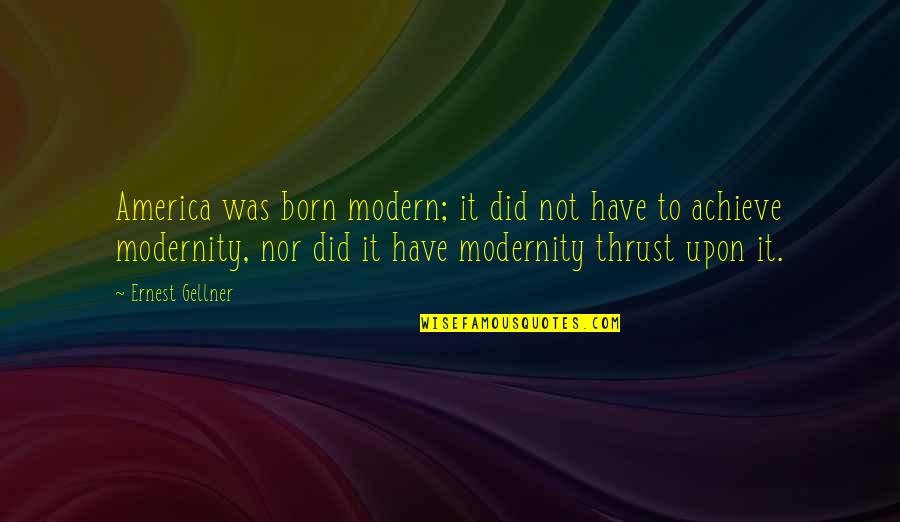 Born To Achieve Quotes By Ernest Gellner: America was born modern; it did not have