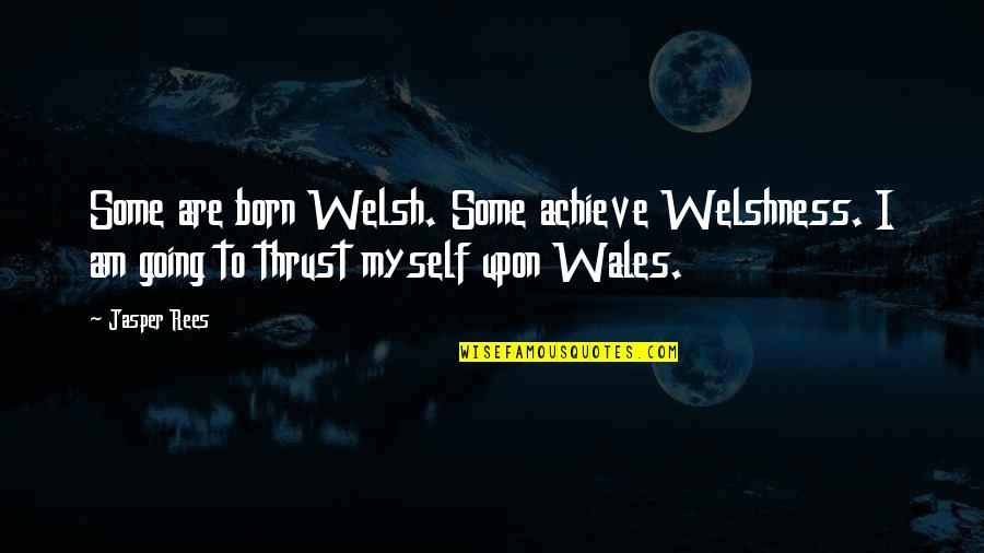 Born To Achieve Quotes By Jasper Rees: Some are born Welsh. Some achieve Welshness. I