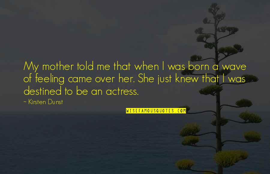 Born To Be A Mother Quotes By Kirsten Dunst: My mother told me that when I was Born To Be A Mother Quotes By Kirsten Dunst: My mother told me that when I was