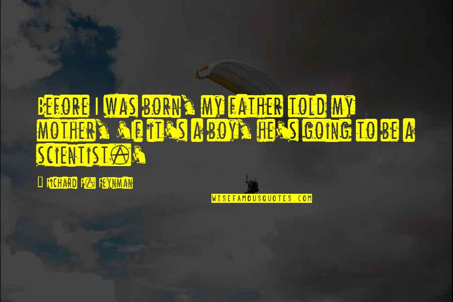 Born To Be A Mother Quotes By Richard P. Feynman: Before I was born, my father told my Born To Be A Mother Quotes By Richard P. Feynman: Before I was born, my father told my