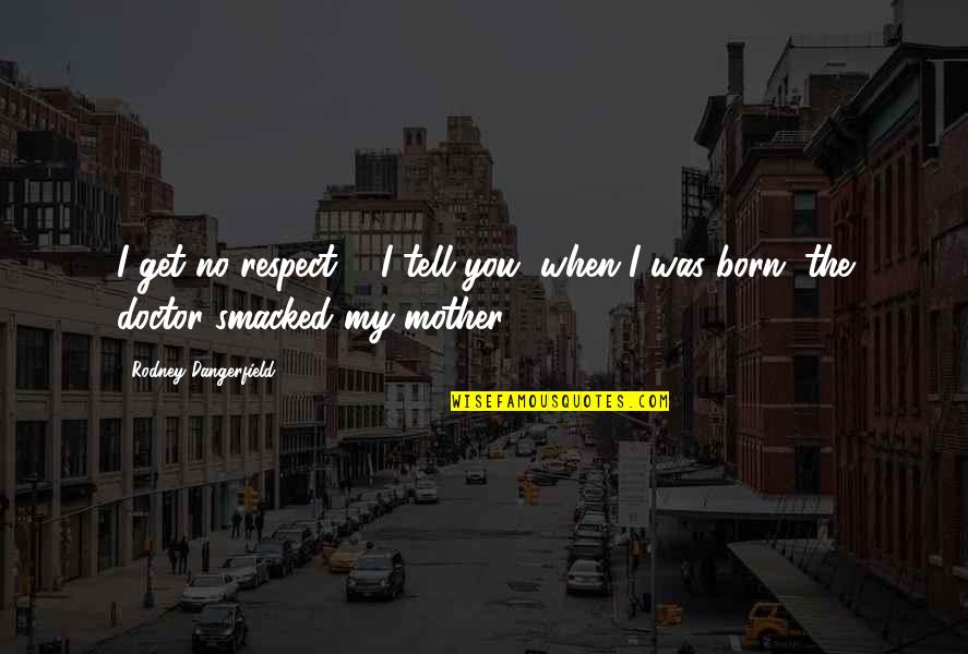 Born To Be A Mother Quotes By Rodney Dangerfield: I get no respect ... I tell you, Born To Be A Mother Quotes By Rodney Dangerfield: I get no respect ... I tell you,
