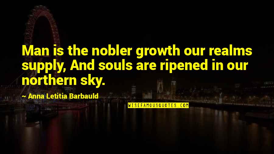 Born To Be Alive Quotes By Anna Letitia Barbauld: Man is the nobler growth our realms supply,
