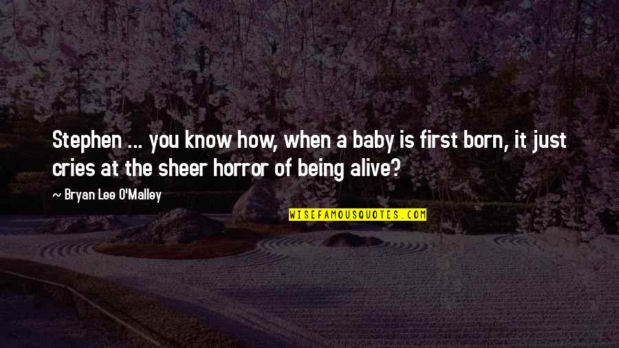 Born To Be Alive Quotes By Bryan Lee O'Malley: Stephen ... you know how, when a baby