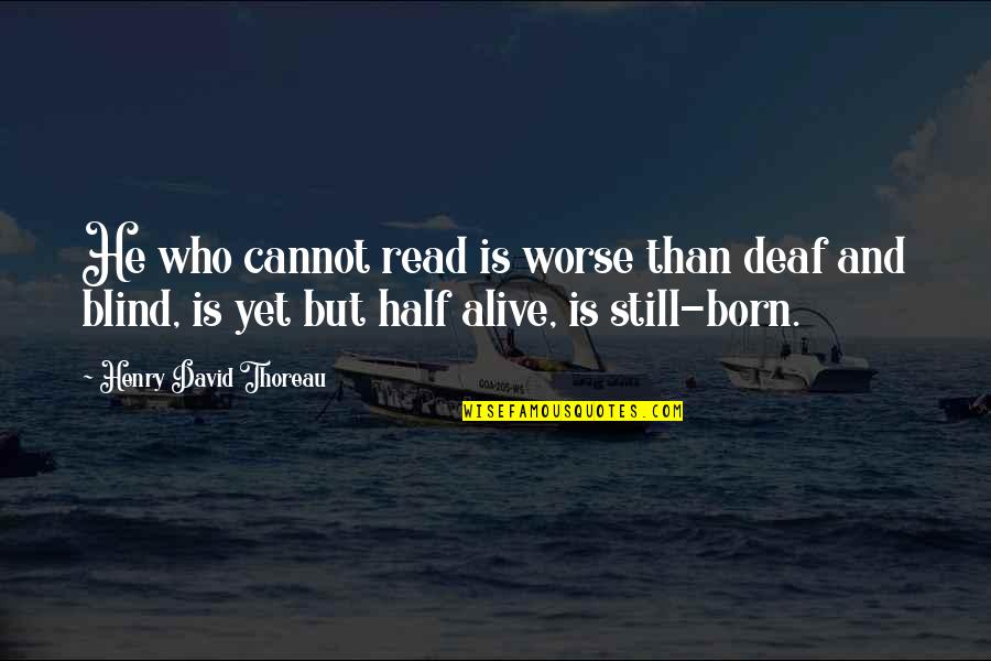 Born To Be Alive Quotes By Henry David Thoreau: He who cannot read is worse than deaf