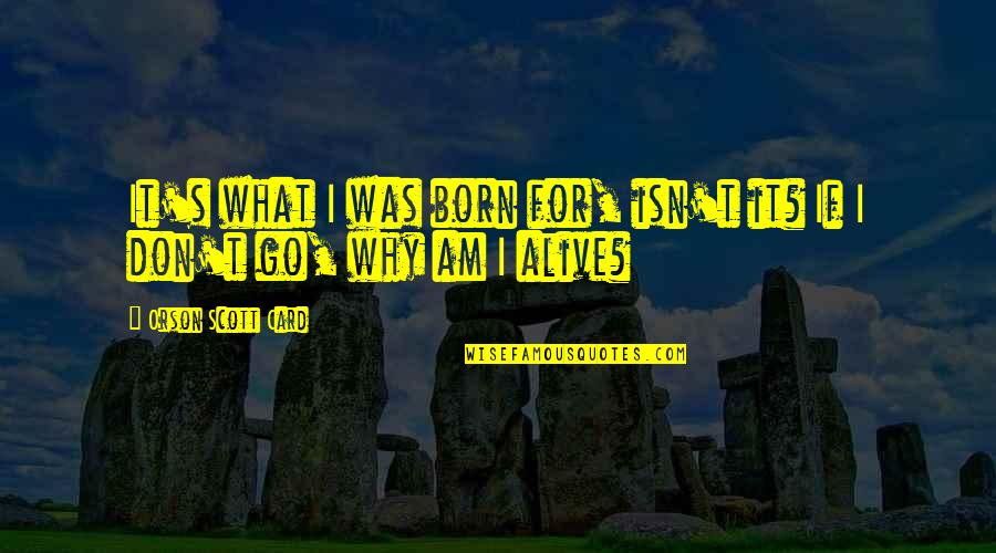 Born To Be Alive Quotes By Orson Scott Card: It's what I was born for, isn't it?
