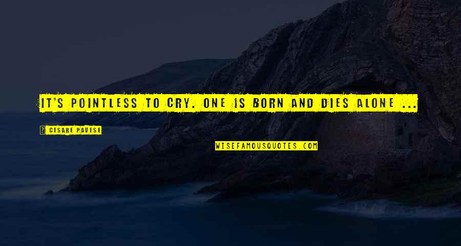Born To Be Alone Quotes By Cesare Pavese: It's pointless to cry. One is born and Born To Be Alone Quotes By Cesare Pavese: It's pointless to cry. One is born and