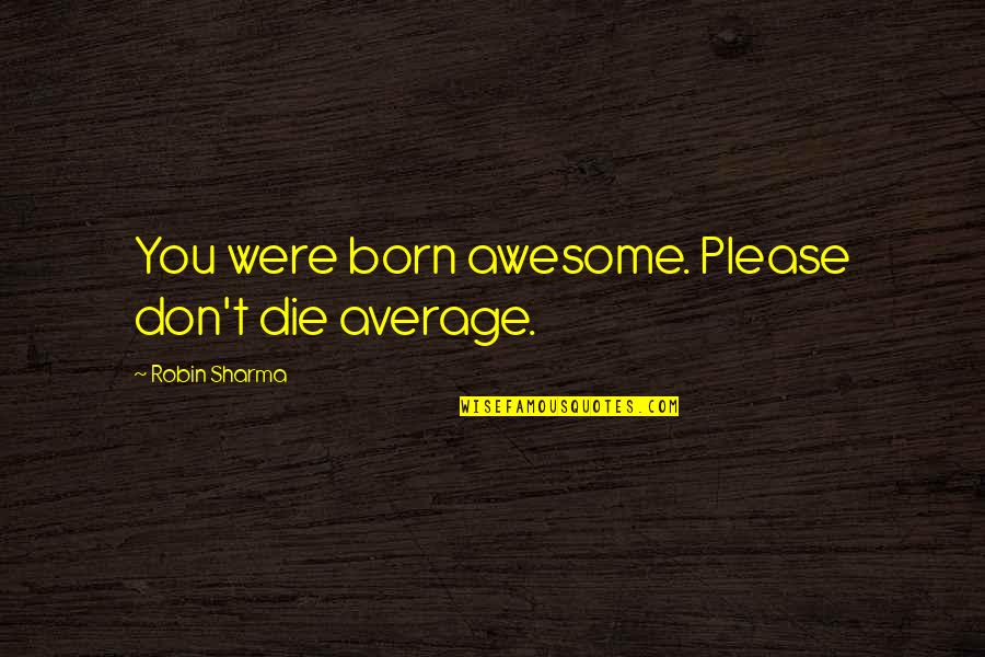 Born To Be Awesome Quotes By Robin Sharma: You were born awesome. Please don't die average.