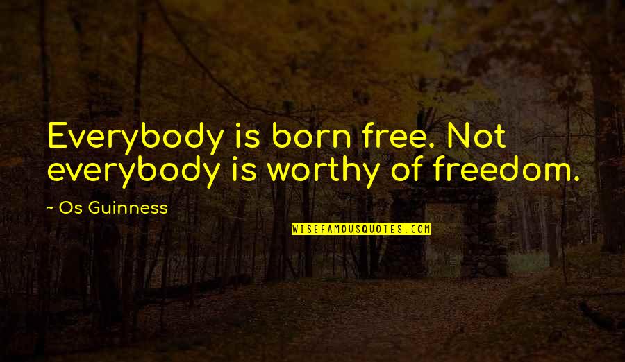 Born To Be Free Quotes By Os Guinness: Everybody is born free. Not everybody is worthy
