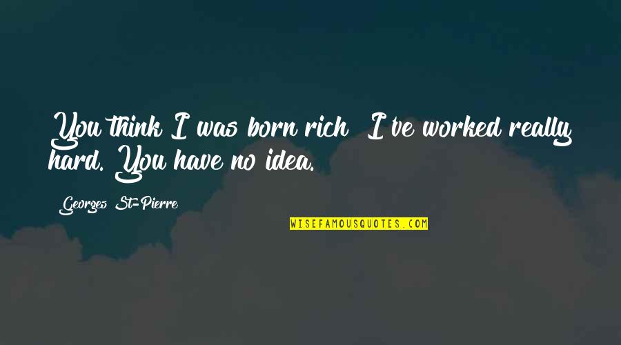 Born To Be Rich Quotes By Georges St-Pierre: You think I was born rich? I've worked