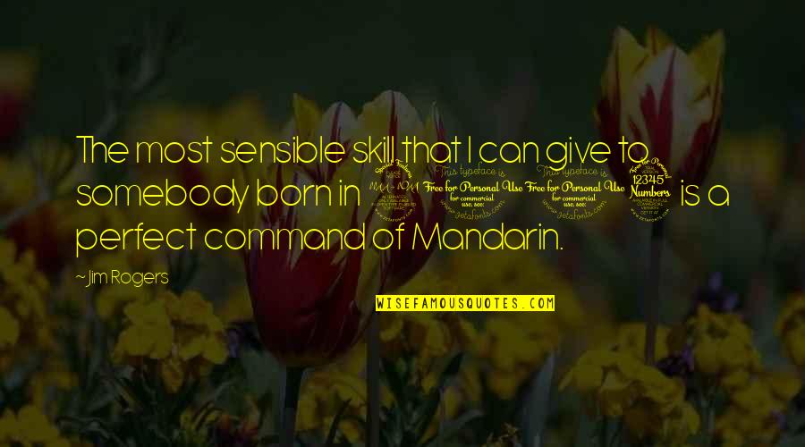 Born To Be Somebody Quotes By Jim Rogers: The most sensible skill that I can give Born To Be Somebody Quotes By Jim Rogers: The most sensible skill that I can give