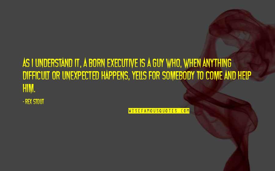 Born To Be Somebody Quotes By Rex Stout: As I understand it, a born executive is