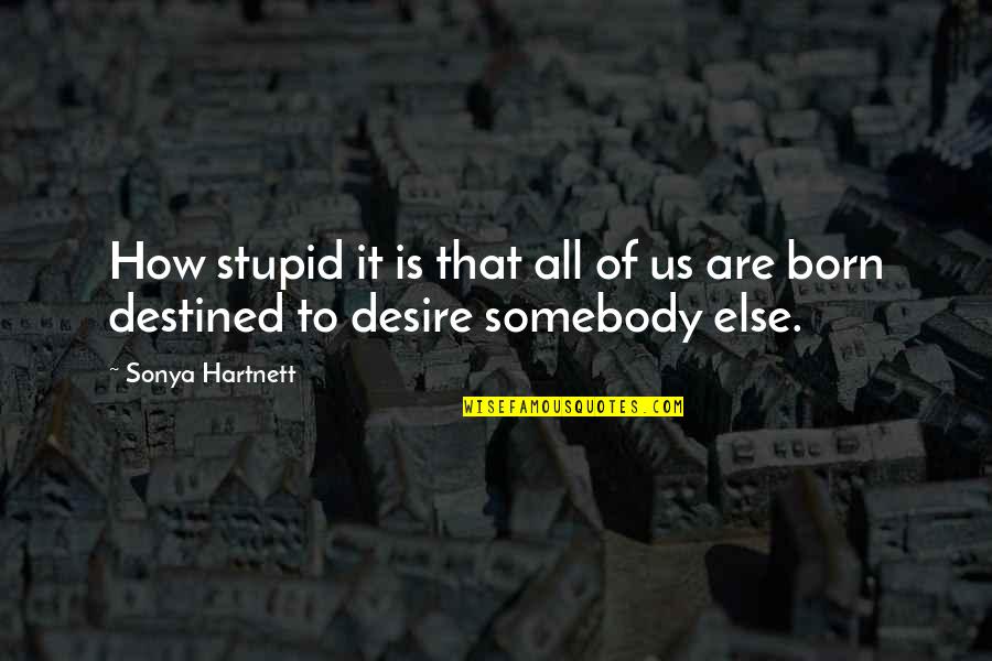 Born To Be Somebody Quotes By Sonya Hartnett: How stupid it is that all of us