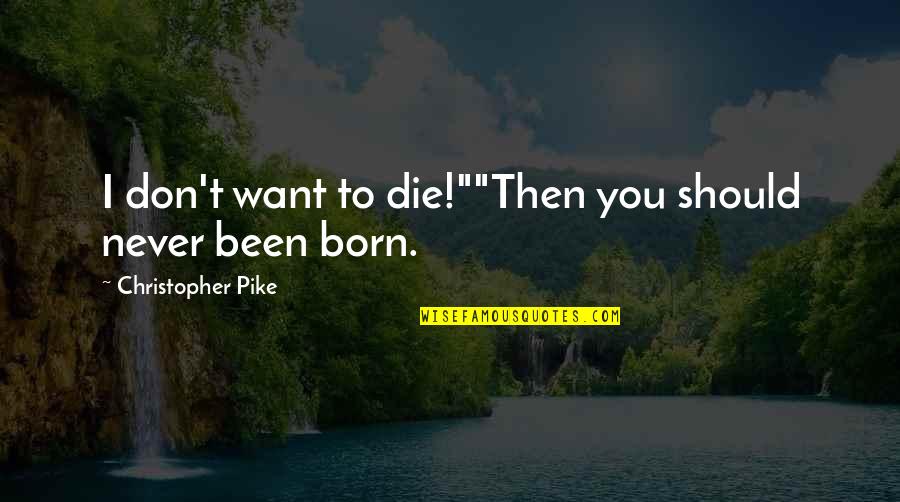 Born To Die Quotes By Christopher Pike: I don't want to die!""Then you should never Born To Die Quotes By Christopher Pike: I don't want to die!""Then you should never