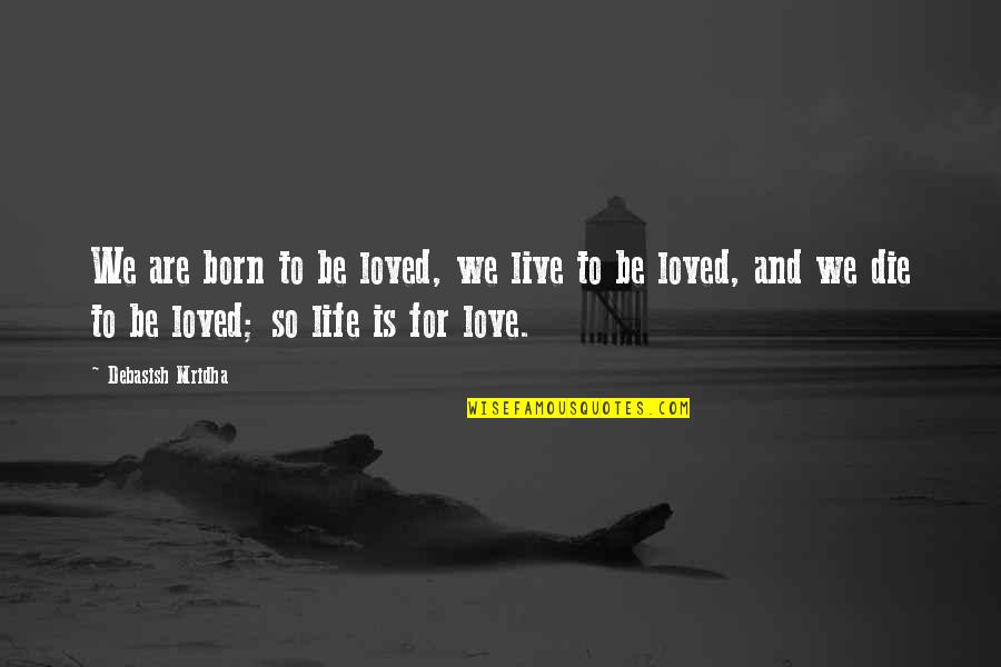 Born To Die Quotes By Debasish Mridha: We are born to be loved, we live Born To Die Quotes By Debasish Mridha: We are born to be loved, we live