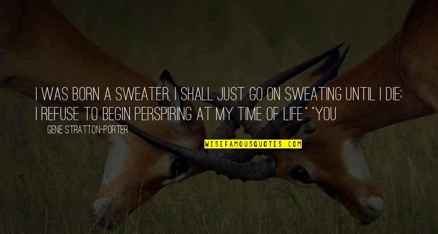 Born To Die Quotes By Gene Stratton-Porter: I was born a sweater, I shall just Born To Die Quotes By Gene Stratton-Porter: I was born a sweater, I shall just