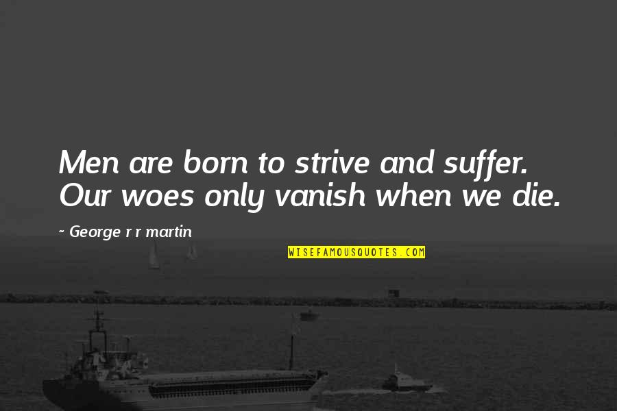 Born To Die Quotes By George R R Martin: Men are born to strive and suffer. Our Born To Die Quotes By George R R Martin: Men are born to strive and suffer. Our