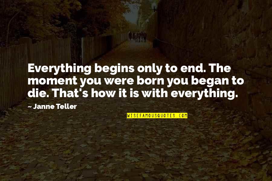 Born To Die Quotes By Janne Teller: Everything begins only to end. The moment you Born To Die Quotes By Janne Teller: Everything begins only to end. The moment you