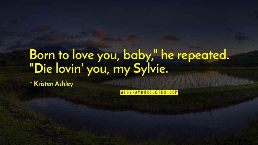 Born To Die Quotes By Kristen Ashley: Born to love you, baby," he repeated. "Die Born To Die Quotes By Kristen Ashley: Born to love you, baby," he repeated. "Die
