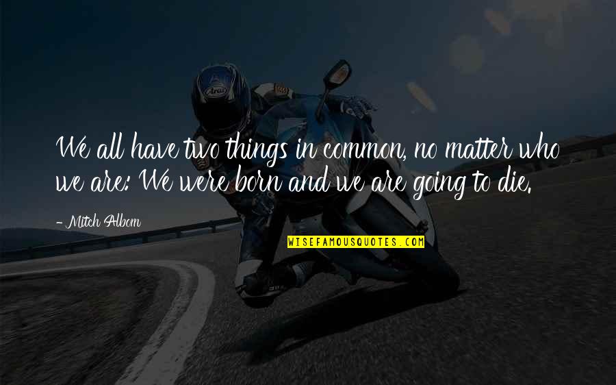Born To Die Quotes By Mitch Albom: We all have two things in common, no Born To Die Quotes By Mitch Albom: We all have two things in common, no