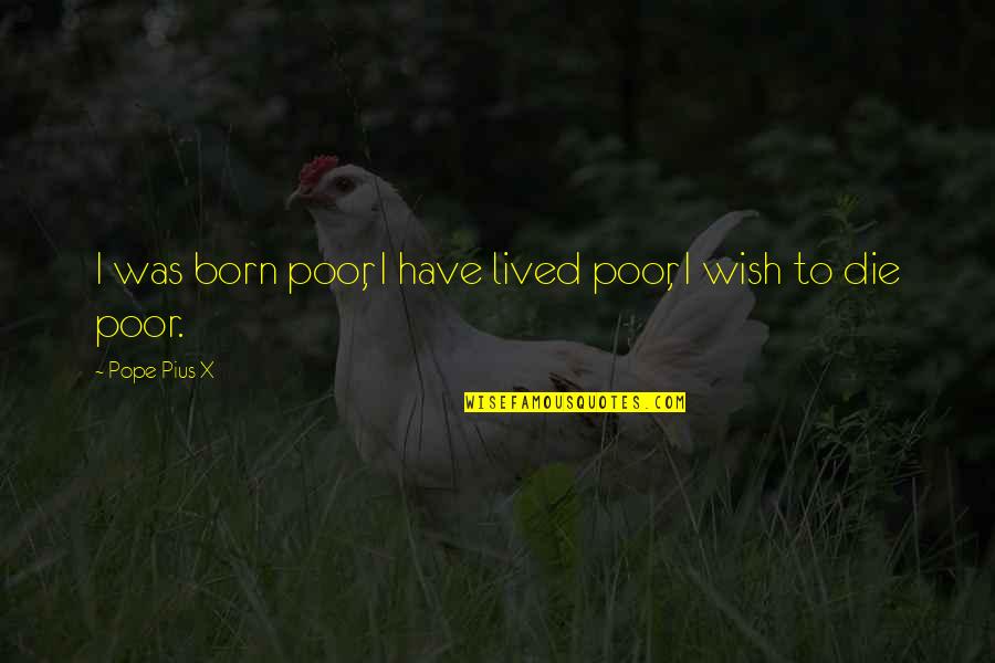 Born To Die Quotes By Pope Pius X: I was born poor, I have lived poor, Born To Die Quotes By Pope Pius X: I was born poor, I have lived poor,