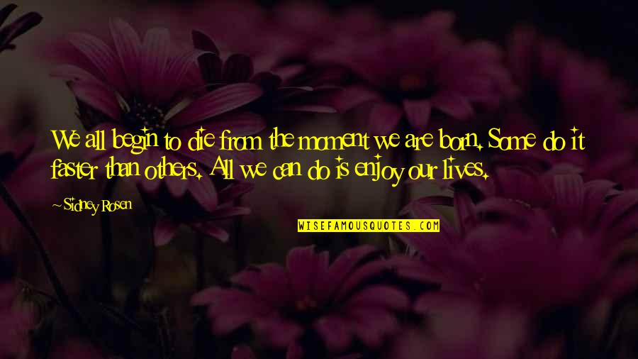 Born To Die Quotes By Sidney Rosen: We all begin to die from the moment Born To Die Quotes By Sidney Rosen: We all begin to die from the moment