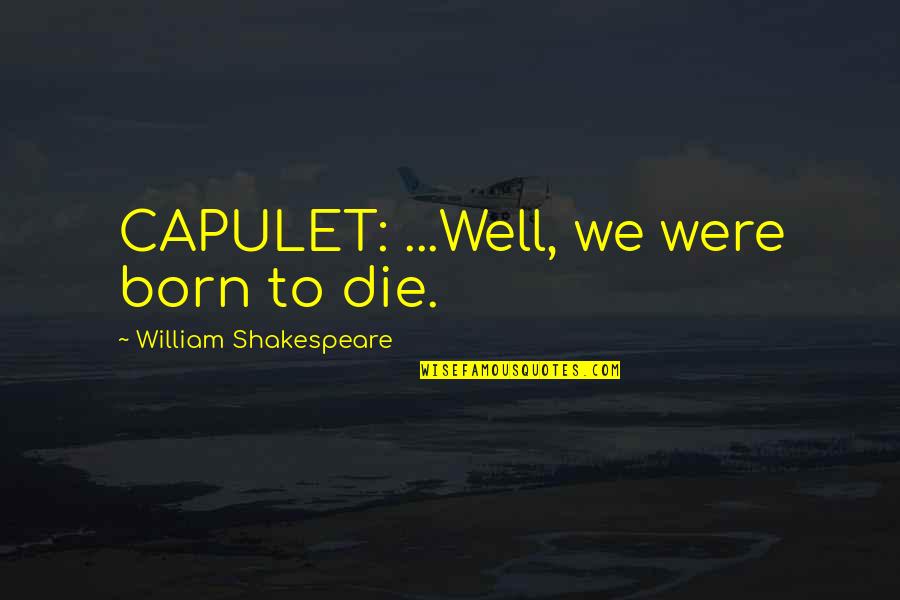 Born To Die Quotes By William Shakespeare: CAPULET: ...Well, we were born to die. Born To Die Quotes By William Shakespeare: CAPULET: ...Well, we were born to die.